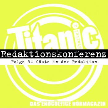 TITANIC - Das endgültige Hörmagazin, Staffel 2, Folge 5: Gäste in der Redaktion