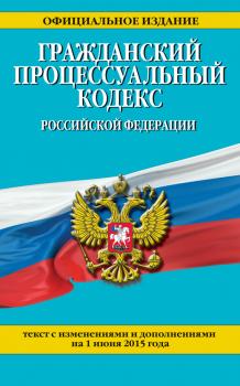Гражданский процессуальный кодекс Российской Федерации : текст с изм. и доп. на 1 июня 2015 г.