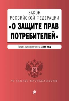 Закон РФ «О защите прав потребителей». Текст с изменениями на 2016 год