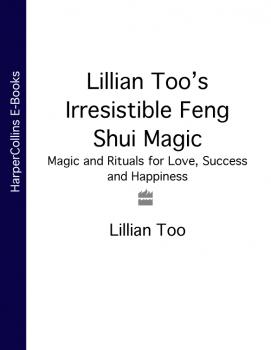 Lillian Too’s Irresistible Feng Shui Magic: Magic and Rituals for Love, Success and Happiness