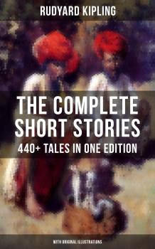 THE COMPLETE SHORT STORIES OF RUDYARD KIPLING: 440+ Tales in One Edition