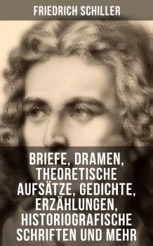 Friedrich Schiller: Dramen, Theoretische Aufsätze, Gedichte, Erzählungen, Briefe...