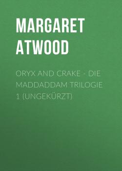 Oryx and Crake - Die MaddAddam Trilogie 1 (Ungekürzt)