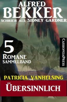 Patricia Vanhelsing Sammelband 5 Romane: Sidney Gardner - Übersinnlich