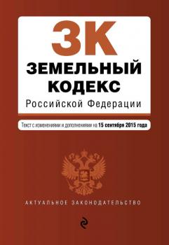 Земельный кодекс Российской Федерации. Текст с изменениями и дополнениями на 15 сентября 2015 года
